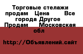 Торговые стелажи продам › Цена ­ 1 - Все города Другое » Продам   . Московская обл.